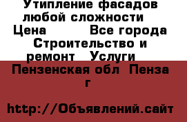 Утипление фасадов любой сложности! › Цена ­ 100 - Все города Строительство и ремонт » Услуги   . Пензенская обл.,Пенза г.